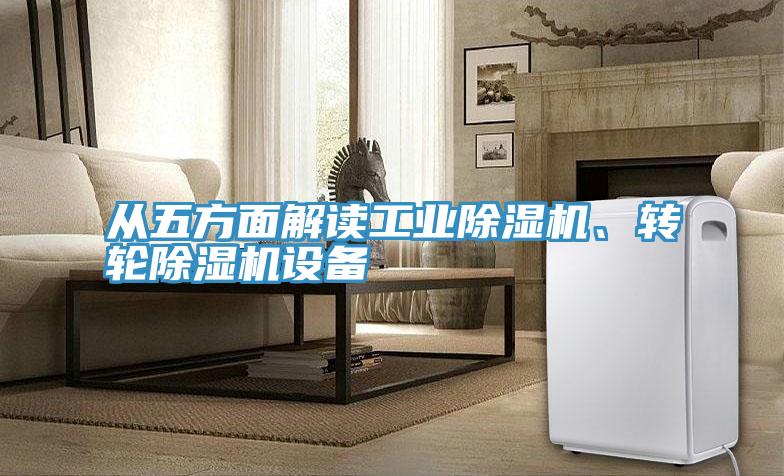 從五方面解讀工業(yè)除濕機(jī)、轉(zhuǎn)輪除濕機(jī)設(shè)備