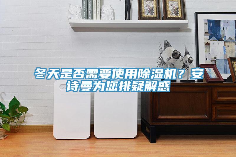 冬天是否需要使用除濕機？安詩曼為您排疑解惑