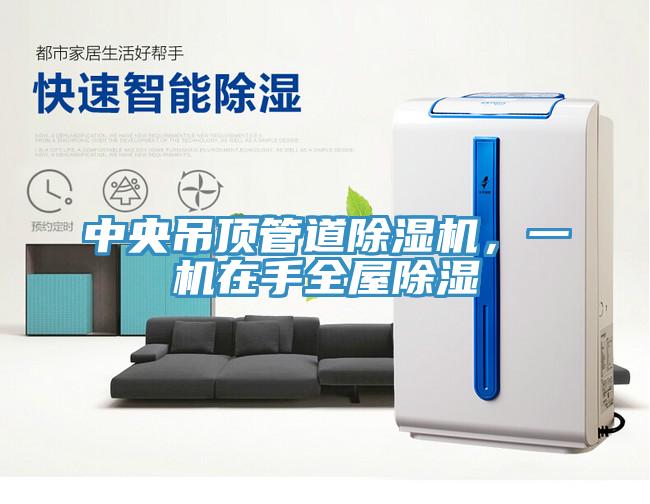 中央吊頂管道除濕機(jī)，一機(jī)在手全屋除濕