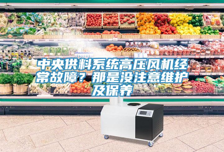 中央供料系統(tǒng)高壓風(fēng)機(jī)經(jīng)常故障？那是沒(méi)注意維護(hù)及保養(yǎng)