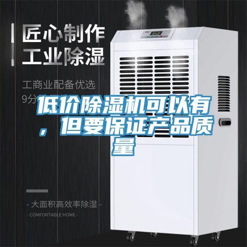 低價(jià)除濕機(jī)可以有，但要保證產(chǎn)品質(zhì)量