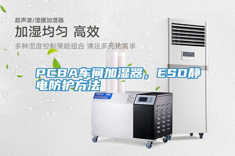 PCBA車間加濕器，ESD靜電防護(hù)方法
