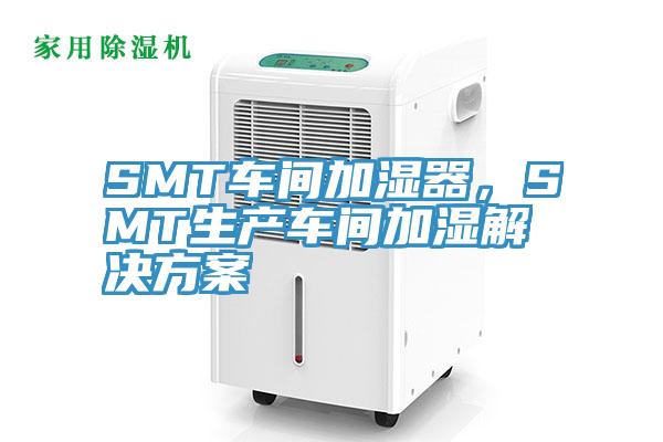 SMT車間加濕器，SMT生產(chǎn)車間加濕解決方案