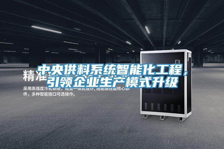 中央供料系統(tǒng)智能化工程，引領(lǐng)企業(yè)生產(chǎn)模式升級(jí)