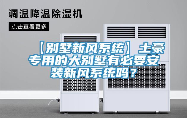 【別墅新風(fēng)系統(tǒng)】土豪專用的大別墅有必要安裝新風(fēng)系統(tǒng)嗎？