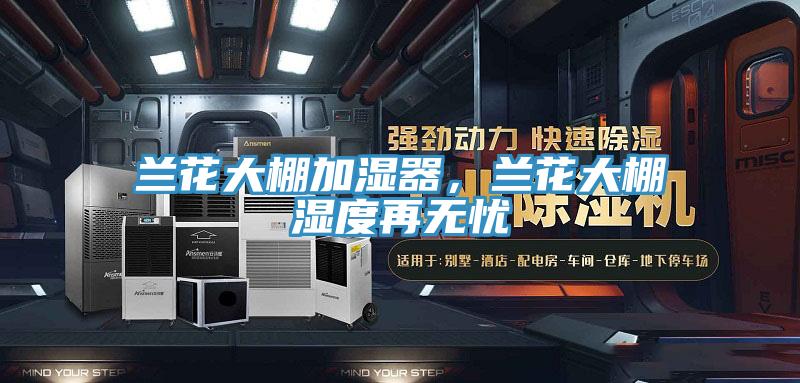 蘭花大棚加濕器，蘭花大棚濕度再無(wú)憂