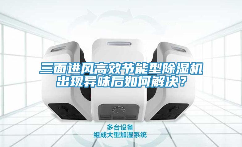 三面進風高效節(jié)能型除濕機出現(xiàn)異味后如何解決？