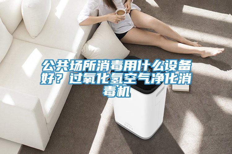 公共場(chǎng)所消毒用什么設(shè)備好？過(guò)氧化氫空氣凈化消毒機(jī)