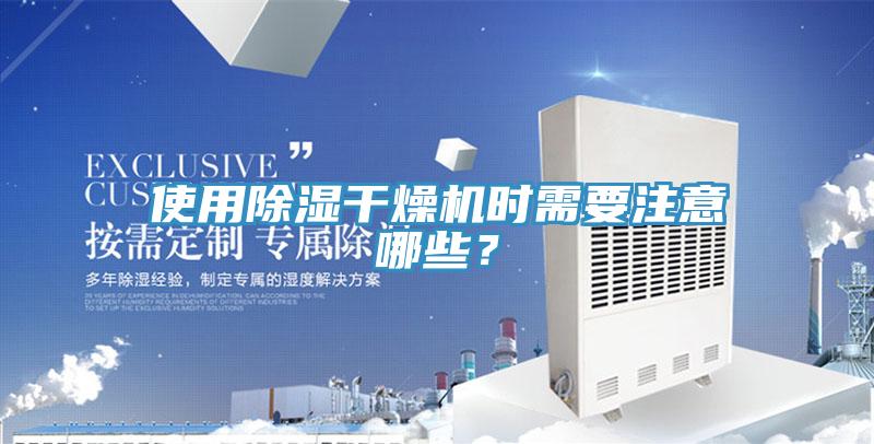 使用除濕干燥機(jī)時需要注意哪些？