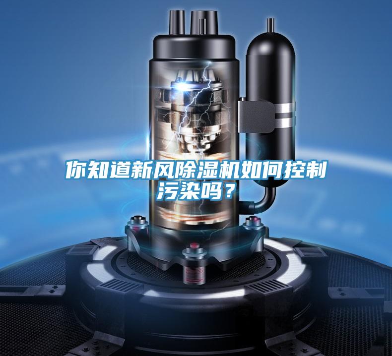 你知道新風(fēng)除濕機(jī)如何控制污染嗎？