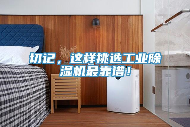 切記，這樣挑選工業(yè)除濕機(jī)最靠譜！