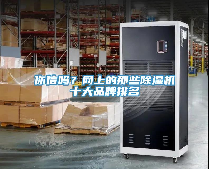你信嗎？網(wǎng)上的那些除濕機(jī)十大品牌排名