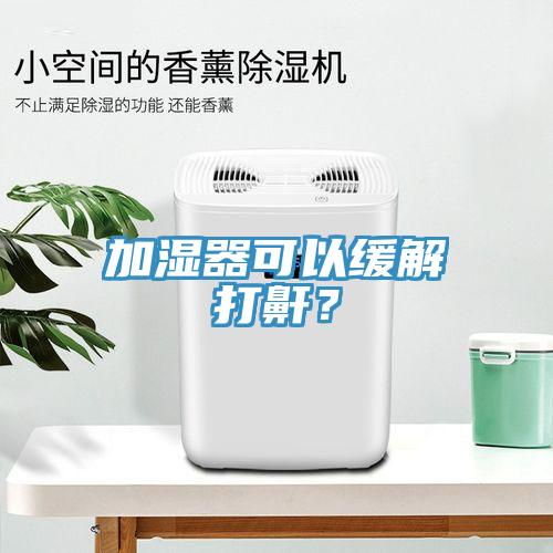 加濕器可以緩解打鼾？