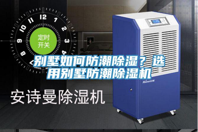別墅如何防潮除濕？選用別墅防潮除濕機(jī)