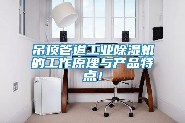 吊頂管道工業(yè)除濕機(jī)的工作原理與產(chǎn)品特點！