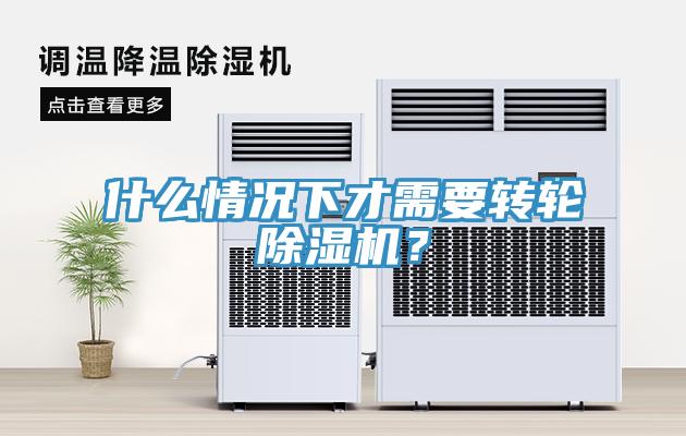 什么情況下才需要轉(zhuǎn)輪除濕機(jī)？