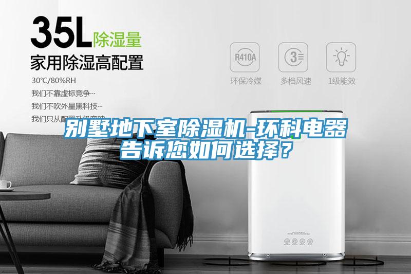 別墅地下室除濕機(jī)-環(huán)科電器告訴您如何選擇？