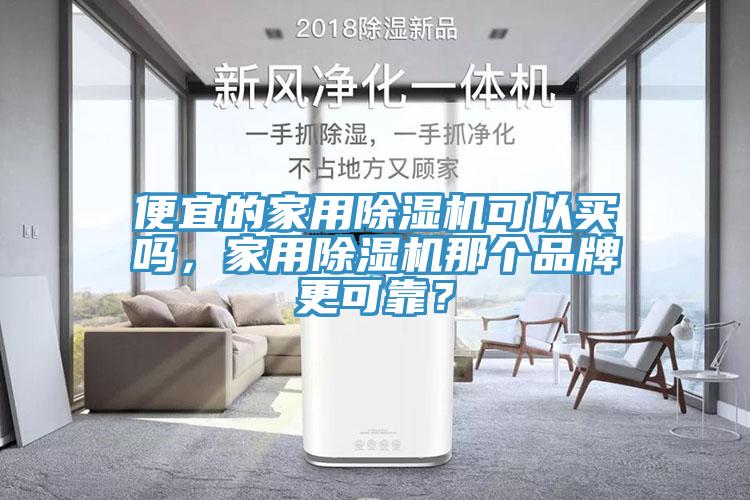 便宜的家用除濕機(jī)可以買嗎，家用除濕機(jī)那個(gè)品牌更可靠？