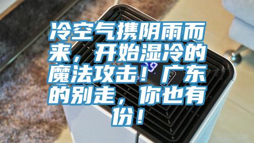 冷空氣攜陰雨而來，開始濕冷的魔法攻擊！廣東的別走，你也有份！
