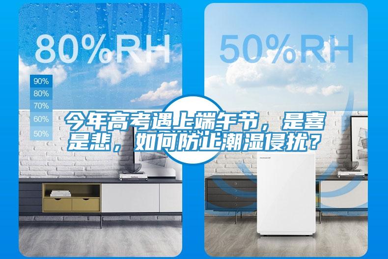 今年高考遇上端午節(jié)，是喜是悲，如何防止潮濕侵擾？