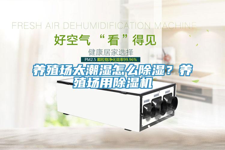 養(yǎng)殖場太潮濕怎么除濕？養(yǎng)殖場用除濕機