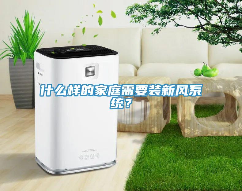 什么樣的家庭需要裝新風(fēng)系統(tǒng)？
