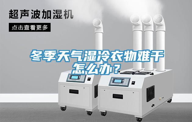 冬季天氣濕冷衣物難干怎么辦？