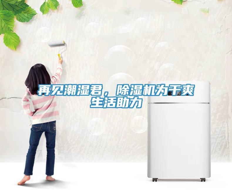 再見(jiàn)潮濕君，除濕機(jī)為干爽生活助力