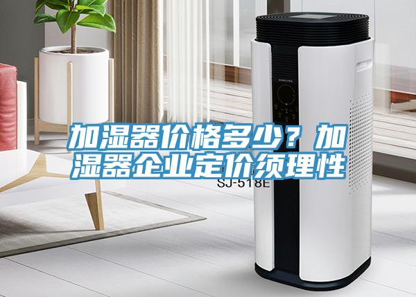 加濕器價格多少？加濕器企業(yè)定價須理性