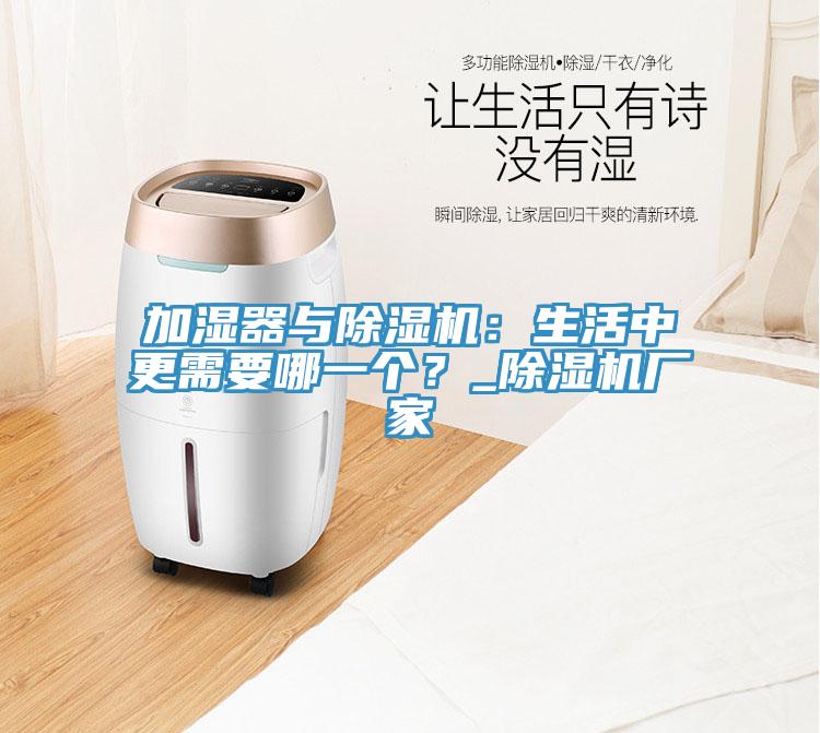 加濕器與除濕機：生活中更需要哪一個？_除濕機廠家