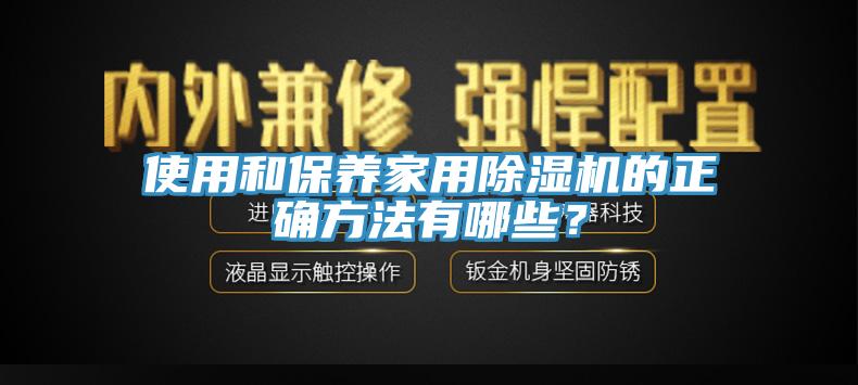 使用和保養(yǎng)家用除濕機(jī)的正確方法有哪些？