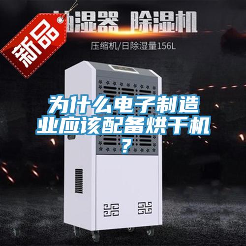 為什么電子制造業(yè)應(yīng)該配備烘干機(jī)？