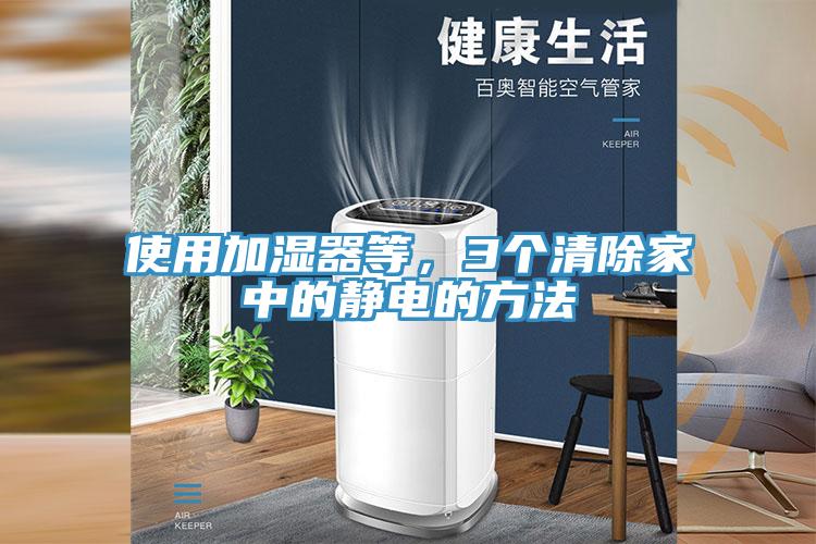 使用加濕器等，3個(gè)清除家中的靜電的方法