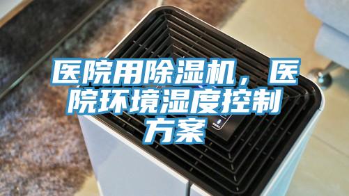 醫(yī)院用除濕機，醫(yī)院環(huán)境濕度控制方案