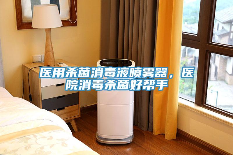 醫(yī)用殺菌消毒液噴霧器，醫(yī)院消毒殺菌好幫手