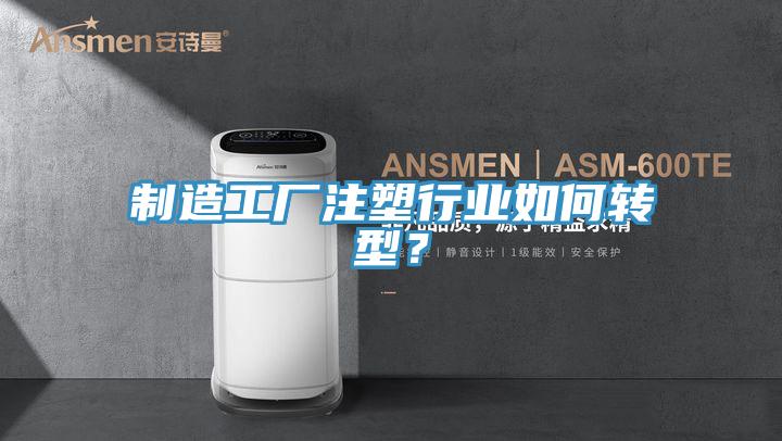 制造工廠注塑行業(yè)如何轉型？