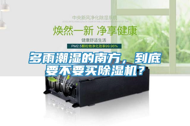 多雨潮濕的南方，到底要不要買除濕機(jī)？
