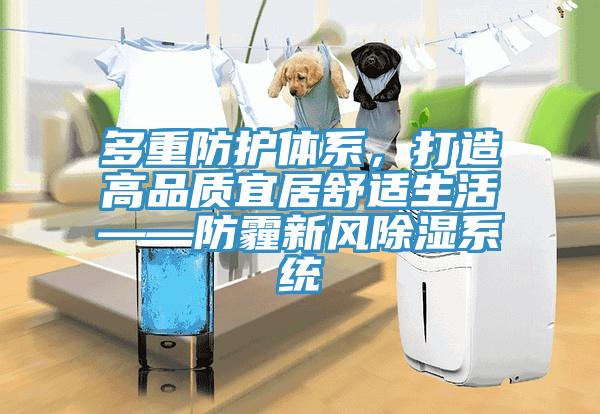 多重防護體系，打造高品質(zhì)宜居舒適生活——防霾新風(fēng)除濕系統(tǒng)