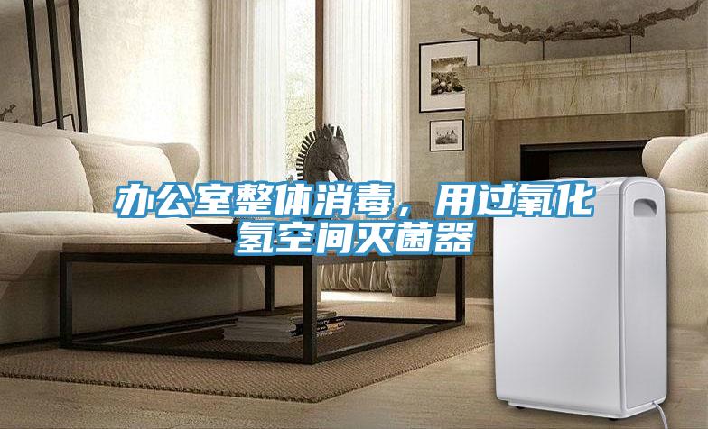 辦公室整體消毒，用過氧化氫空間滅菌器