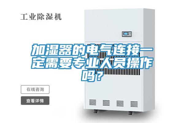 加濕器的電氣連接一定需要專業(yè)人員操作嗎？