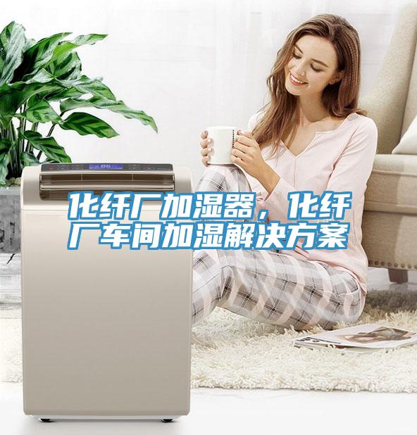 化纖廠加濕器，化纖廠車間加濕解決方案
