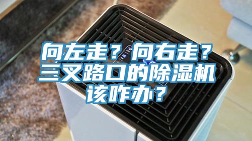 向左走？向右走？三叉路口的除濕機(jī)該咋辦？