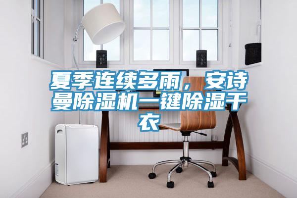 夏季連續(xù)多雨，安詩曼除濕機(jī)一鍵除濕干衣