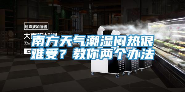 南方天氣潮濕悶熱很難受？教你兩個辦法