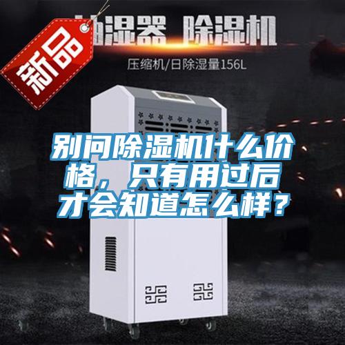 別問除濕機什么價格，只有用過后才會知道怎么樣？
