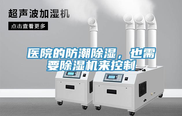 醫(yī)院的防潮除濕，也需要除濕機來控制