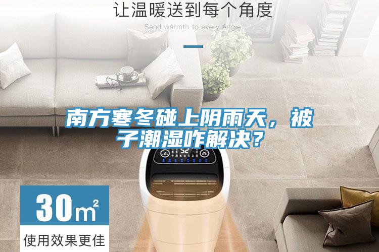 南方寒冬碰上陰雨天，被子潮濕咋解決？