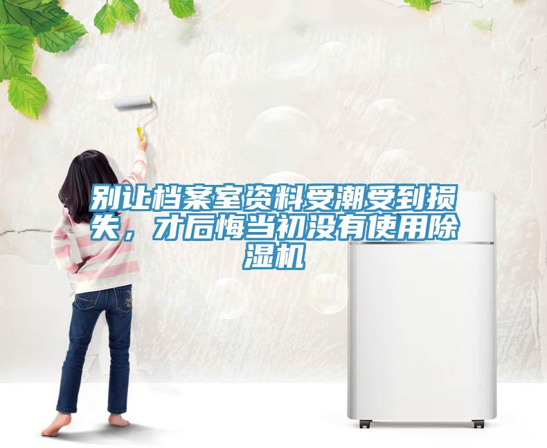 別讓檔案室資料受潮受到損失，才后悔當(dāng)初沒(méi)有使用除濕機(jī)