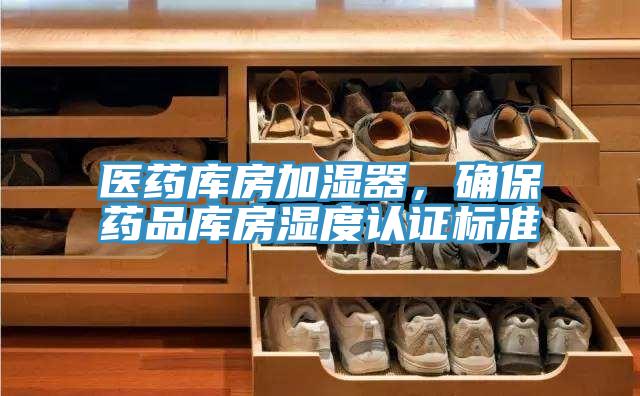 醫(yī)藥庫房加濕器，確保藥品庫房濕度認(rèn)證標(biāo)準(zhǔn)