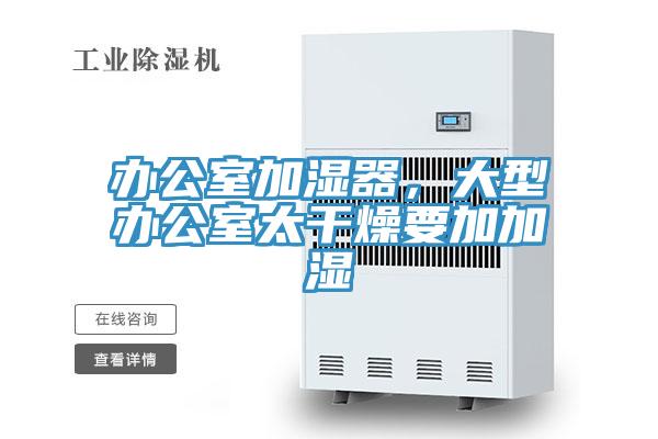 辦公室加濕器，大型辦公室太干燥要加加濕
